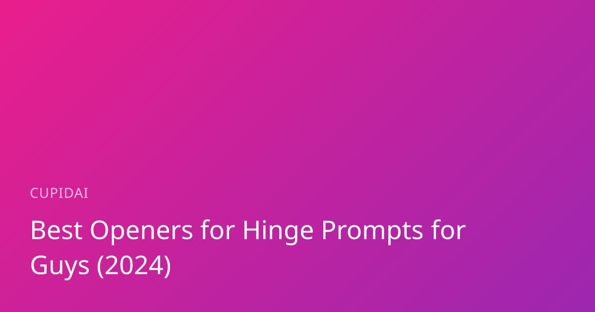 Best Openers for Hinge Prompts for Guys (2024) | CupidAI Blog