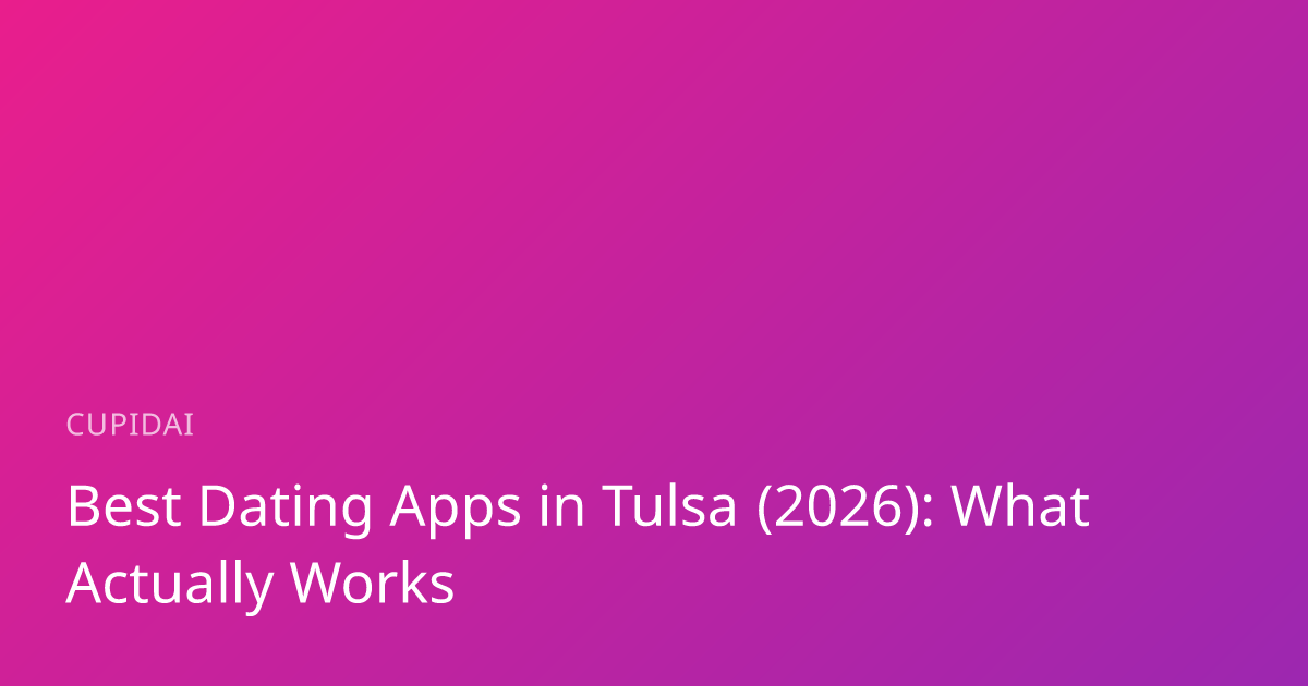 Best Dating Apps in Tulsa (2026): What Actually Works | CupidAI Blog