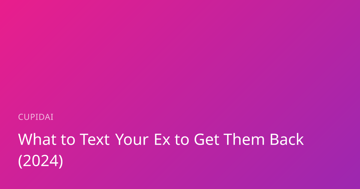 What to Text Your Ex to Get Them Back (2024) | CupidAI Blog